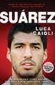 Suarez: The Remarkable Story Behind Football's Most Explosive Talent