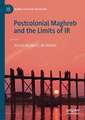 Postcolonial Maghreb and the Limits of IR