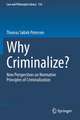 Why Criminalize?: New Perspectives on Normative Principles of Criminalization