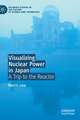 Visualizing Nuclear Power in Japan: A Trip to the Reactor