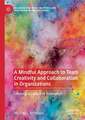 A Mindful Approach to Team Creativity and Collaboration in Organizations: Creating a Culture of Innovation