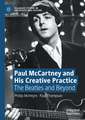 Paul McCartney and His Creative Practice: The Beatles and Beyond