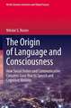 The Origin of Language and Consciousness: How Social Orders and Communicative Concerns Gave Rise to Speech and Cognitive Abilities