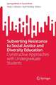 Subverting Resistance to Social Justice and Diversity Education: Constructive Approaches with Undergraduate Students