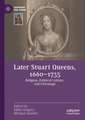 Later Stuart Queens, 1660–1735: Religion, Political Culture, and Patronage