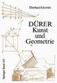 Dürer — Kunst und Geometrie: Dürers künstlerisches Schaffen aus der Sicht seiner »Underweysung«