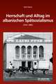 Herrschaft und Alltag im albanischen Spätsozialismus (1976-1985)