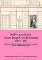 Die Privatbibliothek Kaiser Franz I. von Österreich 1784 – 1835: Bibliotheks- und Kulturgeschichte einer fürstlichen Sammlung zwischen Aufklärung und Vormärz