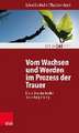 Vom Wachsen Und Werden Im Prozess Der Trauer: Neue Ansatze in Der Trauerbegleitung