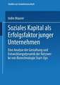 Soziales Kapital als Erfolgsfaktor junger Unternehmen: Eine Analyse der Gestaltung und Entwicklungsdynamik der Netzwerke von Biotechnologie Start-Ups