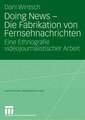 Doing News - Die Fabrikation von Fernsehnachrichten: Eine Ethnografie videojournalistischer Arbeit