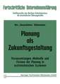 Planung als Zukunftsgestaltung: Voraussetzungen, Methodik und Formen der Planung in soziotechnischen Systemen