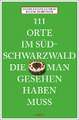 111 Orte im Südschwarzwald, die man gesehen haben muss