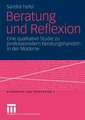 Beratung und Reflexion: Eine qualitative Studie zu professionellem Beratungshandeln in der Moderne