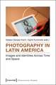 Photography in Latin America: Images and Identities Across Time and Space