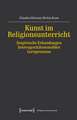 Kunst im Religionsunterricht - Empirische Erkundungen heterogenitätssensibler Lernprozesse