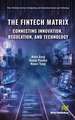 The Fintech Matrix: Connecting Innovation, Regulation, And Technology