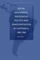 Social Movements, Indigenous Politics and Democratisation in Guatemala, 1985-1996