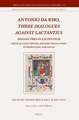 Antonio da Rho, <i>Three Dialogues against Lactantius</i>: <i>Dialogi tres in Lactentium</i><br/><br/> Critical Latin Edition, English Translation, Introduction, and Notes