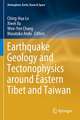 Earthquake Geology and Tectonophysics around Eastern Tibet and Taiwan