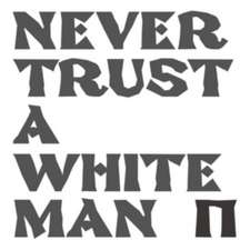Never Trust A White Man