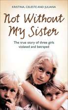 Not Without My Sister: The True Story of Three Girls Violated and Betrayed