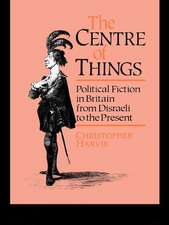 The Centre of Things: Political Fiction in Britain from Disraeli to the Present