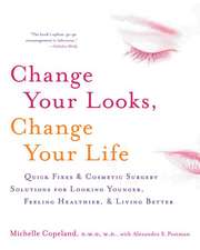 Change Your Looks, Change Your Life: Quick Fixes and Cosmetic Surgery Solutions for Looking Younger, Feeling Healthier, and Living Better