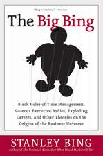 The Big Bing: Black Holes of Time Management, Gaseous Executive Bodies, Exploding Careers, and Other Theories on the Origins of the Business Universe