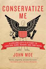 Conservatize Me: A Lifelong Lefty's Attempt to Love God, Guns, Reagan, and Toby Keith