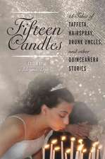 Fifteen Candles: 15 Tales of Taffeta, Hairspray, Drunk Uncles, and other Quinceanera Stories