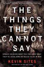 The Things They Cannot Say: Stories Soldiers Won't Tell You About What They've Seen, Done or Failed to Do in War