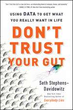 Don't Trust Your Gut: Using Data to Get What You Really Want in Life