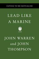 Lead Like a Marine: Run Towards a Challenge, Assemble Your Fireteam, and Win Your Next Battle