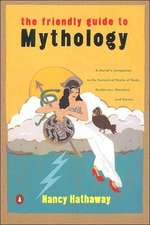 The Friendly Guide to Mythology: A Mortal's Companion to the Fantastical Realm of Gods Goddesses Monsters Heroes