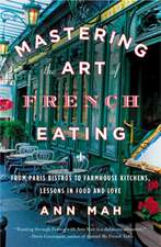 Mastering The Art Of French Eating: From Paris Bistros to Farmhouse Kitchens, Lessons in Food and Love