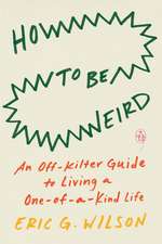 How to Be Weird: An Off-Kilter Guide to Living a One-of-a-Kind Life