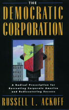 The Democratic Corporation: A Radical Prescription for Recreating Corporate America and Rediscovering Success