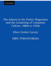 The Adman in the Parlor: Magazines and the Gendering of Consumer Culture, 1880s to 1910s