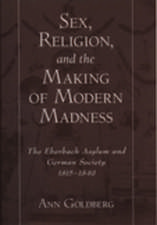 Sex, Religion, and the Making of Modern Madness: The Eberbach Asylum and German Society, 1815-1849