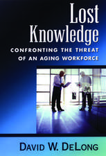 Lost Knowledge: Confronting the Threat of an Aging Workforce