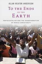 To the Ends of the Earth: Pentecostalism and the Transformation of World Christianity