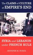 The Claims of Culture at Empire's End: Syria and Lebanon under French Rule