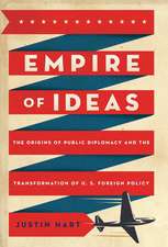 Empire of Ideas: The Origins of Public Diplomacy and the Transformation of U. S. Foreign Policy