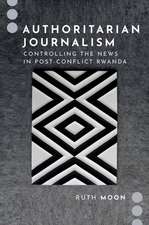 Authoritarian Journalism: Controlling the News in Post-Conflict Rwanda