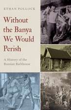 Without the Banya We Would Perish: A History of the Russian Bathhouse