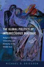 The Global Politics of Interreligious Dialogue: Religious Change, Citizenship, and Solidarity in the Middle East