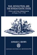 War, Revolution, and the Bureaucratic State: Politics and Army Administration in France, 1791-1799