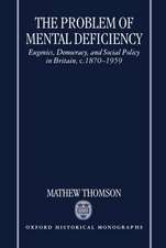 The Problem of Mental Deficiency: Eugenics, Democracy, and Social Policy in Britain, c.1870-1959