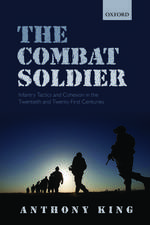 The Combat Soldier: Infantry Tactics and Cohesion in the Twentieth and Twenty-First Centuries